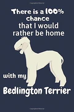 portada There is a 100% Chance That i Would Rather be Home With my Bedlington Terrier: For Bedlington Terrier dog Fans (en Inglés)
