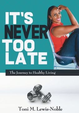 portada It's Never Too Late: The Journey to Healthy Living (en Inglés)