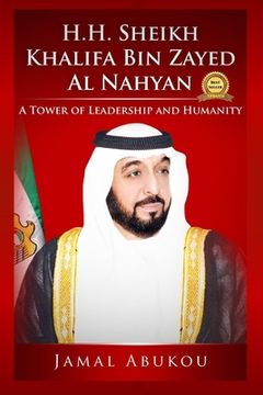 portada H.H. Sheikh Khalifa Bin Zayed Al Nahyan: A Tower of Leadership and Humanity (in English)