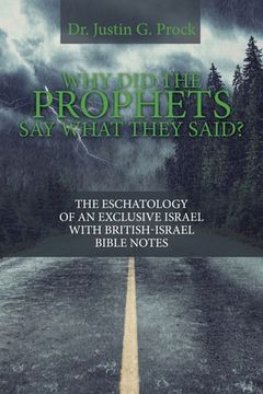 portada Why Did the Prophets Say What They Said?: The Eschatology of an Exclusive Israel with British-Israel Bible Notes (en Inglés)