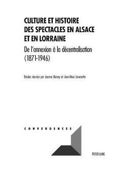 portada Culture Et Histoire Des Spectacles En Alsace Et En Lorraine: de l'Annexion À La Décentralisation (1871-1946) (in French)
