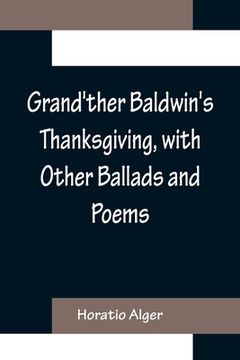 portada Grand'ther Baldwin's Thanksgiving, with Other Ballads and Poems (en Inglés)