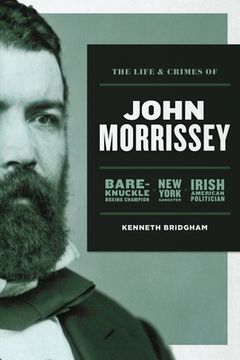 portada The Life and Crimes of John Morrissey: Bare-Knuckle Boxing Champion, New York Gangster, Irish American Politician (in English)