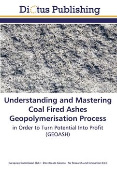 portada Understanding and Mastering Coal Fired Ashes Geopolymerisation Process: in Order to Turn Potential Into Profit (GEOASH) (en Inglés)