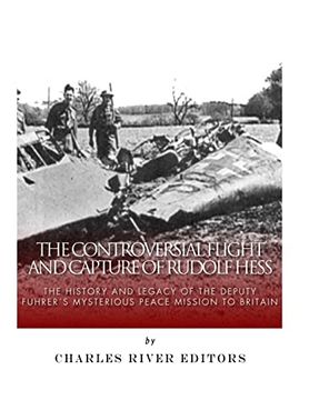 portada The Controversial Flight and Capture of Rudolf Hess: The History and Legacy of the Deputy Fuhrer’S Mysterious Peace Mission to Britain (en Inglés)