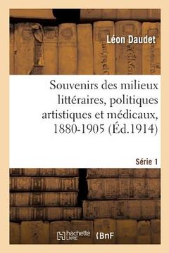 portada Souvenirs Des Milieux Littéraires, Politiques Artistiques Et Médicaux, 1880-1905: Série 1. Fantômes Et Vivants (en Francés)