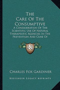 portada the care of the consumptive the care of the consumptive: a consideration of the scientific use of natural therapeutica consideration of the scientific (in English)