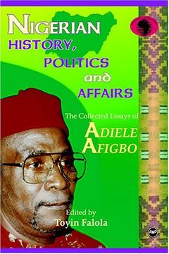 portada Nigerian History, Politics, and Affairs: The Collected Essays of Adiele Afigbo (Classic Authors and Texts on Africa) (in English)