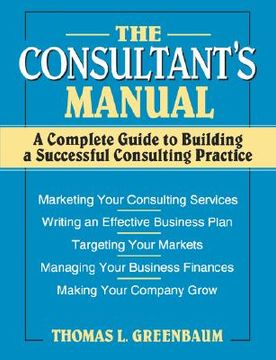 portada the consultant's manual: a complete guide to building a successful consulting practice (en Inglés)