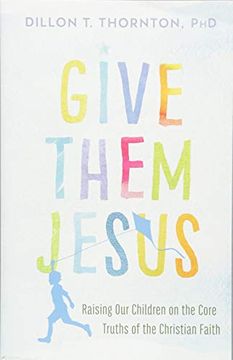 portada Give Them Jesus: Raising our Children on the Core Truths of the Christian Faith (en Inglés)