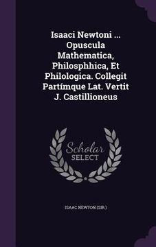portada Isaaci Newtoni ... Opuscula Mathematica, Philosphhica, Et Philologica. Collegit Partímque Lat. Vertit J. Castillioneus (in English)