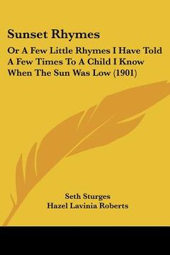 portada sunset rhymes: or a few little rhymes i have told a few times to a child i know when the sun was low (1901) (en Inglés)