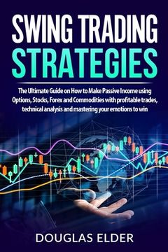 portada Swing Trading Strategies: The Ultimate Guide on How to Make Passive Income using Options, Stocks, Forex and Commodities with profitable trades, (en Inglés)