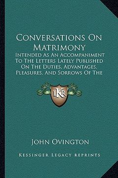 portada conversations on matrimony: intended as an accompaniment to the letters lately published on the duties, advantages, pleasures, and sorrows of the (en Inglés)