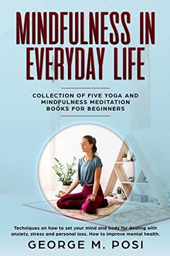 portada Mindfulness in Everyday Life, Collection of Five Yoga and Mindfulness Meditation Books for Beginners by George m. Posi (Techniques on how to set Your. Personal Loss. How to Improve Mental Health. ) (en Inglés)