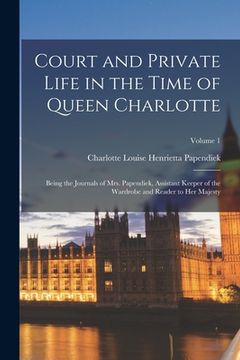 portada Court and Private Life in the Time of Queen Charlotte: Being the Journals of Mrs. Papendiek, Assistant Keeper of the Wardrobe and Reader to Her Majest