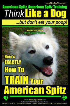 portada American Spitz, American Spitz Training Think Like a Dog But Don't Eat Your Poop! American Spitz Breed Expert Training: Here's EXACTLY How To TRAIN Yo