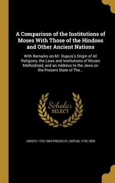 portada A Comparison of the Institutions of Moses With Those of the Hindoos and Other Ancient Nations: With Remarks on Mr. Dupuis's Origin of All Religions, t (in English)