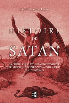 portada Histoire de Satan: Sa chute, son culte, ses manifestations, ses oeuvres, la guerre qu'il a faite à dieu et aux hommes (en Francés)
