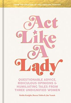 portada Act Like a Lady: Questionable Advice, Ridiculous Opinions, and Humiliating Tales From Three Undignified Women 