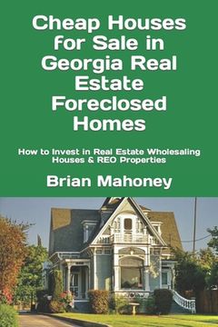 portada Cheap Houses for Sale in Georgia Real Estate Foreclosed Homes: How to Invest in Real Estate Wholesaling Houses & REO Properties (en Inglés)