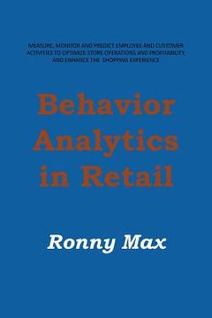 portada Behavior Analytics in Retail: Measure, Monitor and Predict Employee and Customer Activities to Optimize Store Operations and Profitably, and Enhance