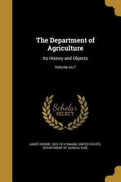 portada The Department of Agriculture: Its History and Objects; Volume no.7 (en Inglés)