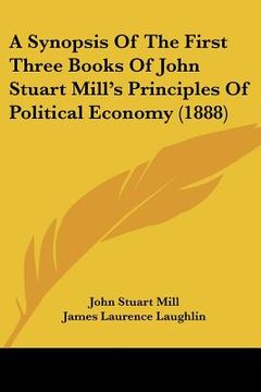 portada a synopsis of the first three books of john stuart mill's principles of political economy (1888) (en Inglés)