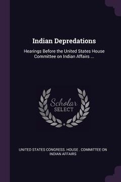 portada Indian Depredations: Hearings Before the United States House Committee on Indian Affairs ... (en Inglés)
