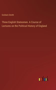 portada Three English Statesmen. A Course of Lectures on the Political History of England (in English)