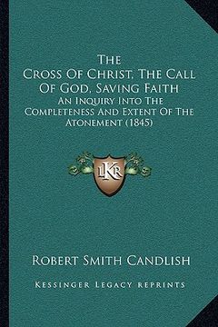 portada the cross of christ, the call of god, saving faith the cross of christ, the call of god, saving faith: an inquiry into the completeness and extent of (en Inglés)