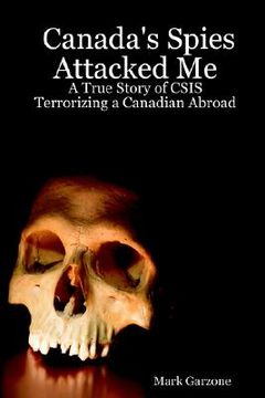 portada canada's spies attacked me: a true story of csis terrorizing a canadian abroad
