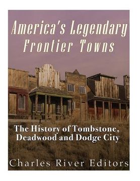portada America's Legendary Frontier Towns: The History of Tombstone, Deadwood, and Dodge City (en Inglés)