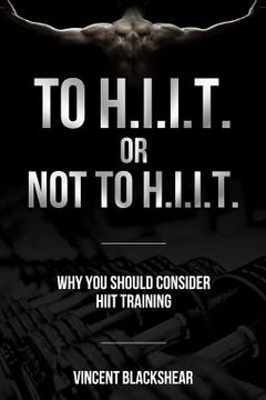 portada To H.I.I.T. or Not to H.I.I.T.: Why You Should Consider H.I.I.T. Training (en Inglés)