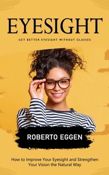 portada Eyesight: Get Better Eyesight without Glasses (How to Improve Your Eyesight and Strengthen Your Vision the Natural Way) (en Inglés)