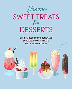 portada Frozen Sweet Treats & Desserts: Over 65 Recipes for Homemade Sundaes, Shakes, Floats and ice Cream Cakes (in English)