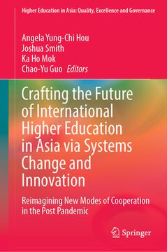 portada Crafting the Future of International Higher Education in Asia Via Systems Change and Innovation: Reimagining New Modes of Cooperation in the Post Pand (en Inglés)