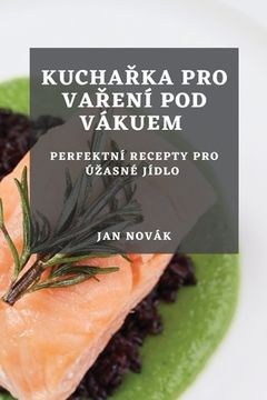 portada Kuchařka pro vaření pod vákuem: Perfektní recepty pro úzasné jídlo