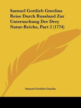 portada Samuel Gottlieb Gmelins Reise Durch Russland Zur Untersuchung Der Drey Natur-Reiche, Part 2 (1774) (in German)