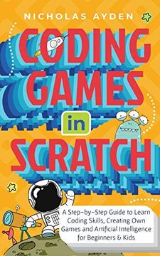 portada Coding Games in Scratch: A Step-By-Step Guide to Learn Coding Skills, Creating own Games and Artificial Intelligence for Beginners & Kids 