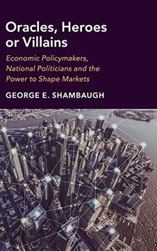 portada Oracles, Heroes or Villains: Economic Policymakers, National Politicians and the Power to Shape Markets (in English)