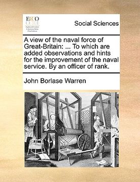 portada a view of the naval force of great-britain: to which are added observations and hints for the improvement of the naval service. by an officer of ran (en Inglés)