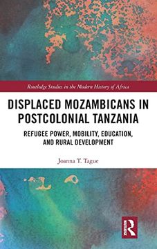 portada Displaced Mozambicans in Postcolonial Tanzania: Refugee Power, Mobility, Education, and Rural Development (Routledge Studies in the Modern History of Africa) (en Inglés)