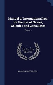 portada Manual of International law, for the use of Navies, Colonies and Consulates; Volume 1
