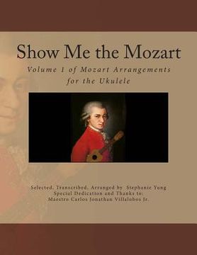 portada Show Me the Mozart: Volume 1 of Mozart Arrangements for the Ukulele
