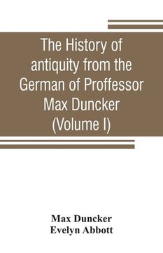 portada The history of antiquity from the German of Proffessor Max Duncker (Volume I) (en Inglés)