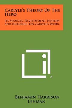 portada carlyle's theory of the hero: its sources, development, history and influence on carlyle's work (en Inglés)