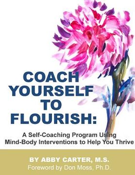 portada Coach Yourself to Flourish: A Self-Coaching Program Using Mind Body Interventions to Help You Thrive (en Inglés)