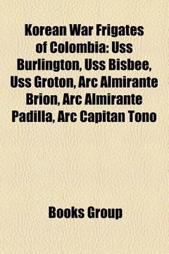 portada korean war frigates of colombia: uss burlington, uss bisbee, uss groton, arc almirante brion, arc almirante padilla, arc capitan tono
