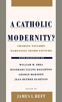 portada A Catholic Modernity? Charles Taylor's Marianist Award Lecture, With Responses by William m. Shea, Rosemary Luling Haughton, George Marsden, and Jean Bethke Elshtain (en Inglés)
